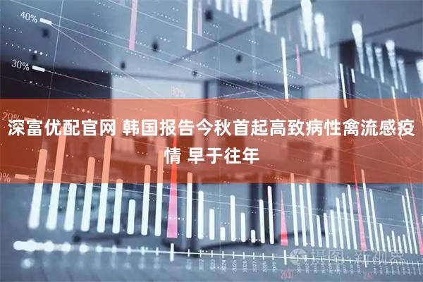 深富优配官网 韩国报告今秋首起高致病性禽流感疫情 早于往年