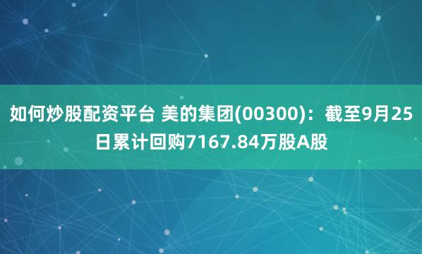 如何炒股配资平台 美的集团(00300)：截至9月25日累计回购7167.84万股A股