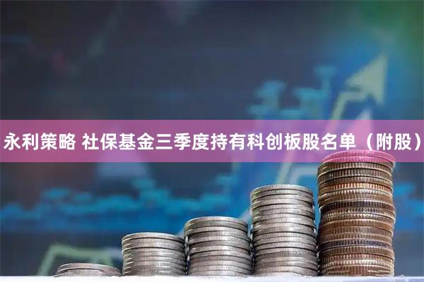 永利策略 社保基金三季度持有科创板股名单（附股）
