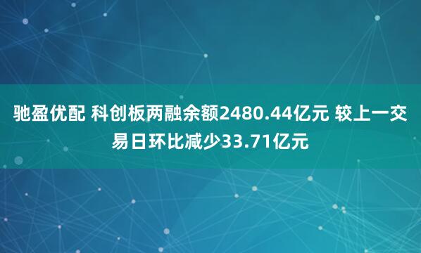 驰盈优配 科创板两融余额2480.44亿元 较上一交易日环比减少33.71亿元