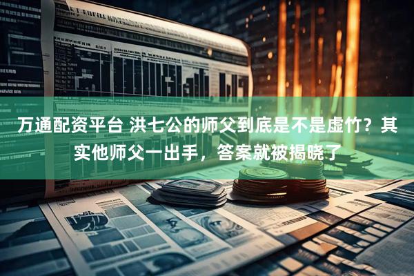 万通配资平台 洪七公的师父到底是不是虚竹？其实他师父一出手，答案就被揭晓了