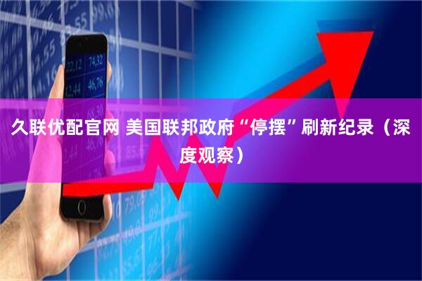 久联优配官网 美国联邦政府“停摆”刷新纪录（深度观察）
