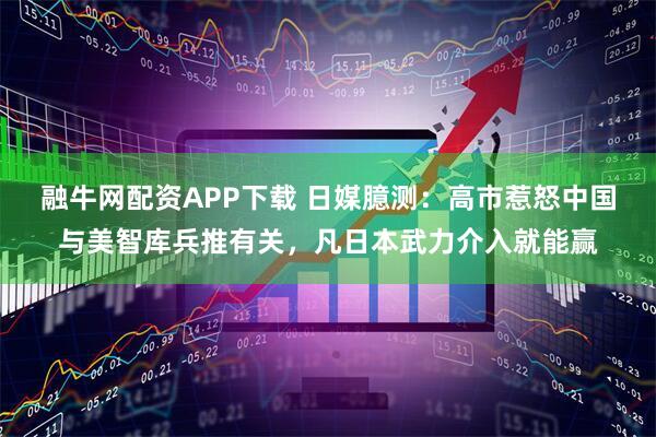 融牛网配资APP下载 日媒臆测：高市惹怒中国与美智库兵推有关，凡日本武力介入就能赢