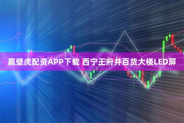 赢壁虎配资APP下载 西宁王府井百货大楼LED屏