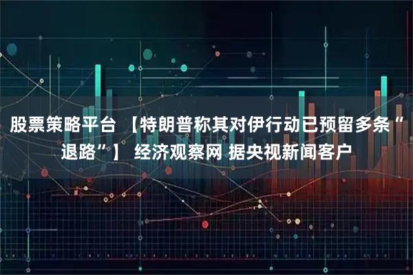 股票策略平台 【特朗普称其对伊行动已预留多条“退路”】 经济观察网 据央视新闻客户